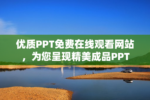 優(yōu)質(zhì)PPT免費在線觀看網(wǎng)站，為您呈現(xiàn)精美成品PPT