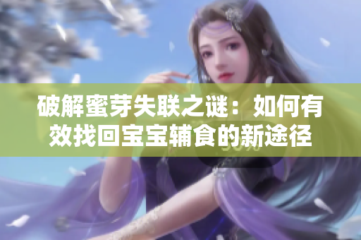 破解蜜芽失聯(lián)之謎：如何有效找回寶寶輔食的新途徑