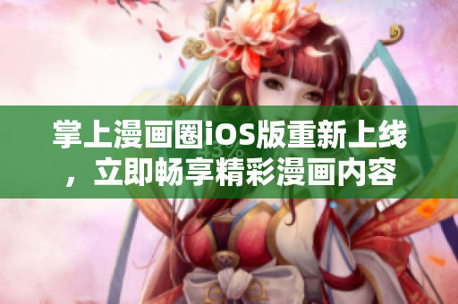 掌上漫畫圈iOS版重新上線，立即暢享精彩漫畫內(nèi)容
