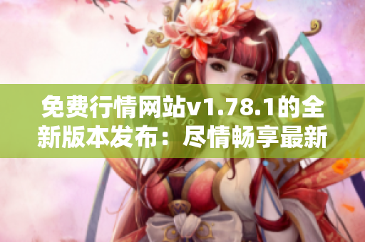 免費(fèi)行情網(wǎng)站v1.78.1的全新版本發(fā)布：盡情暢享最新行情信息！