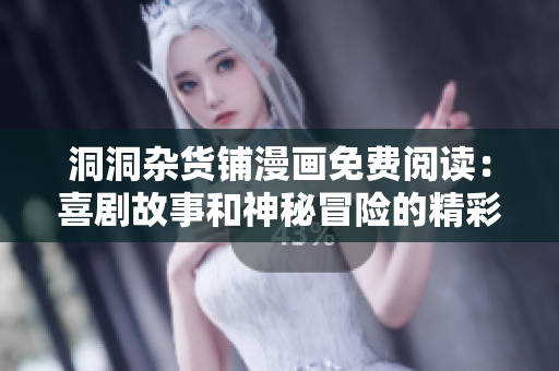 洞洞雜貨鋪漫畫免費閱讀：喜劇故事和神秘冒險的精彩漫畫世界