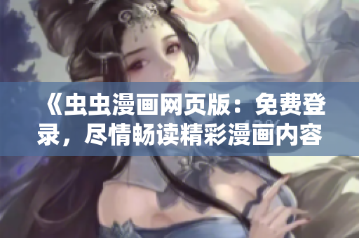 《蟲(chóng)蟲(chóng)漫畫(huà)網(wǎng)頁(yè)版：免費(fèi)登錄，盡情暢讀精彩漫畫(huà)內(nèi)容！》