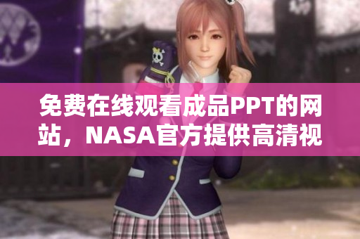 免費在線觀看成品PPT的網(wǎng)站，NASA官方提供高清視頻資源