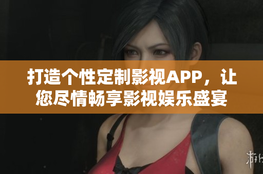 打造個(gè)性定制影視APP，讓您盡情暢享影視娛樂(lè)盛宴