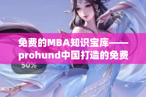 免費(fèi)的MBA知識(shí)寶庫(kù)——prohund中國(guó)打造的免費(fèi)版MBA智庫(kù)