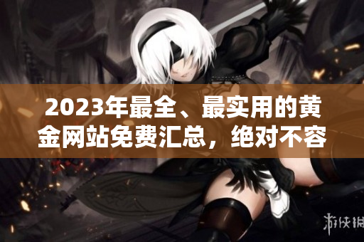 2023年最全、最實(shí)用的黃金網(wǎng)站免費(fèi)匯總，絕對(duì)不容錯(cuò)過(guò)