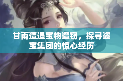 甘雨遭遇寶物遭竊，探尋盜寶集團(tuán)的驚心經(jīng)歷