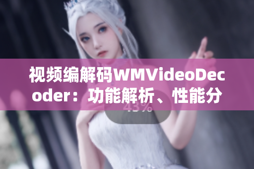 視頻編解碼WMVideoDecoder：功能解析、性能分析與優(yōu)化經(jīng)驗(yàn)分享