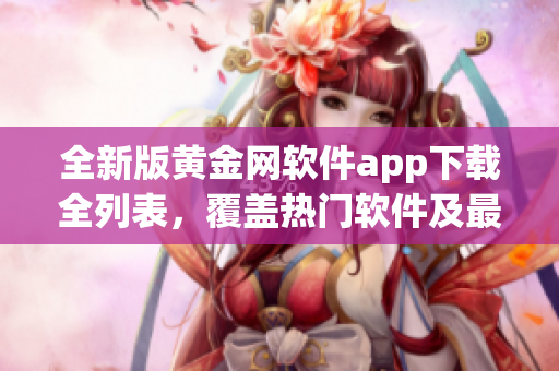 全新版黃金網(wǎng)軟件app下載全列表，覆蓋熱門軟件及最新上線應(yīng)用