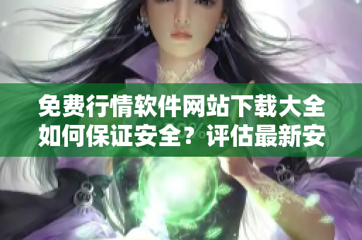 免費(fèi)行情軟件網(wǎng)站下載大全如何保證安全？評(píng)估最新安全措施