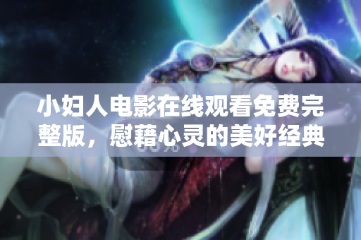 小婦人電影在線觀看免費(fèi)完整版，慰藉心靈的美好經(jīng)典再現(xiàn)