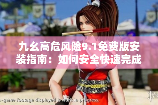九幺高危風(fēng)險(xiǎn)9.1免費(fèi)版安裝指南：如何安全快速完成安裝步驟