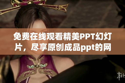 免費(fèi)在線觀看精美PPT幻燈片，盡享原創(chuàng)成品ppt的網(wǎng)站