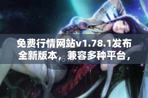 免費(fèi)行情網(wǎng)站v1.78.1發(fā)布全新版本，兼容多種平臺(tái)，實(shí)時(shí)行情更精確