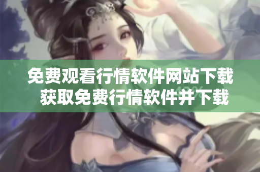 免費(fèi)觀看行情軟件網(wǎng)站下載  獲取免費(fèi)行情軟件并下載 - 快速、便捷