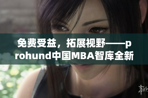 免費(fèi)受益，拓展視野——prohund中國MBA智庫全新奉獻(xiàn)