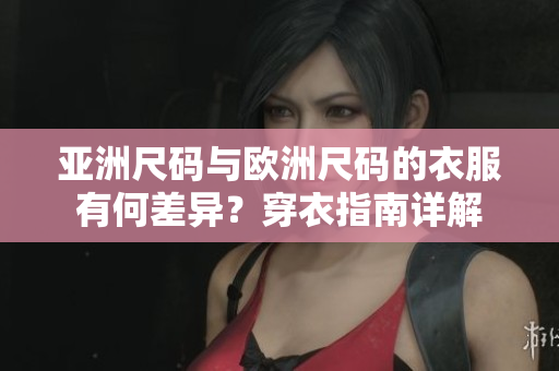 亞洲尺碼與歐洲尺碼的衣服有何差異？穿衣指南詳解