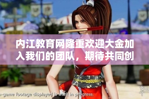 內(nèi)江教育網(wǎng)隆重歡迎大金加入我們的團(tuán)隊(duì)，期待共同創(chuàng)造美好未來(lái)