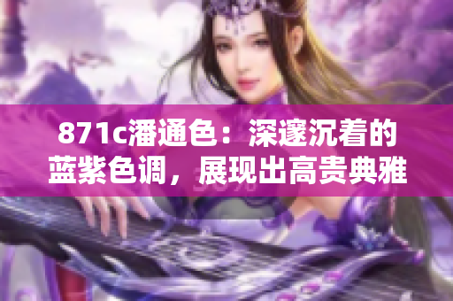 871c潘通色：深邃沉著的藍(lán)紫色調(diào)，展現(xiàn)出高貴典雅的品味