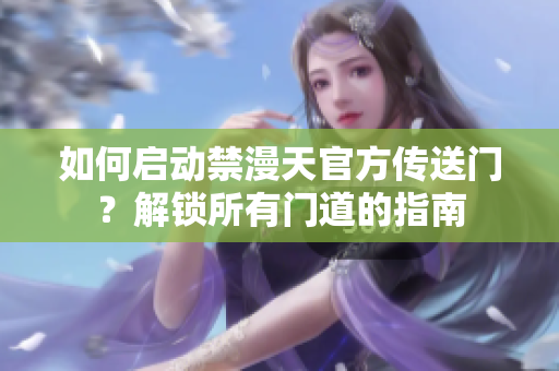 如何啟動禁漫天官方傳送門？解鎖所有門道的指南