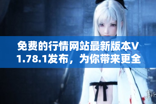 免費(fèi)的行情網(wǎng)站最新版本V1.78.1發(fā)布，為你帶來(lái)更全面的金融行情服務(wù)
