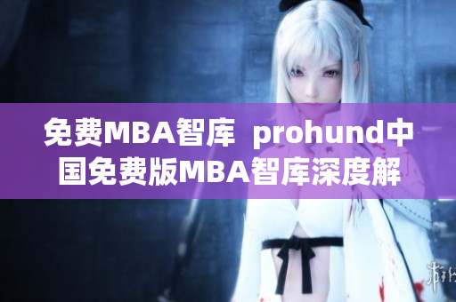免費MBA智庫  prohund中國免費版MBA智庫深度解析