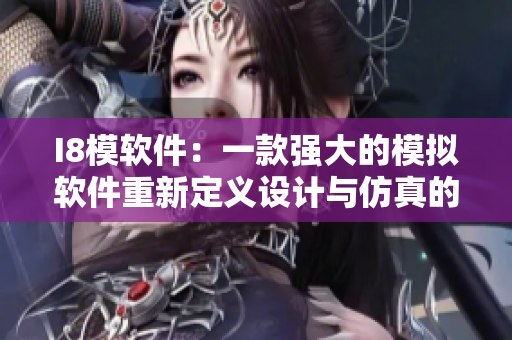 I8模軟件：一款強(qiáng)大的模擬軟件重新定義設(shè)計(jì)與仿真的界限