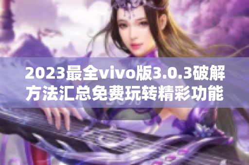 2023最全vivo版3.0.3破解方法匯總免費玩轉(zhuǎn)精彩功能