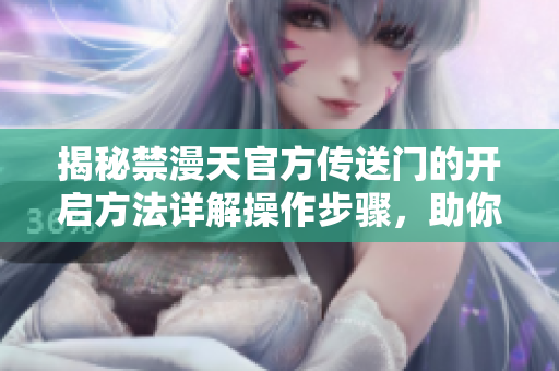 揭秘禁漫天官方傳送門的開啟方法詳解操作步驟，助你探索禁漫世界