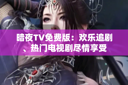 暗夜TV免費版：歡樂追劇、熱門電視劇盡情享受