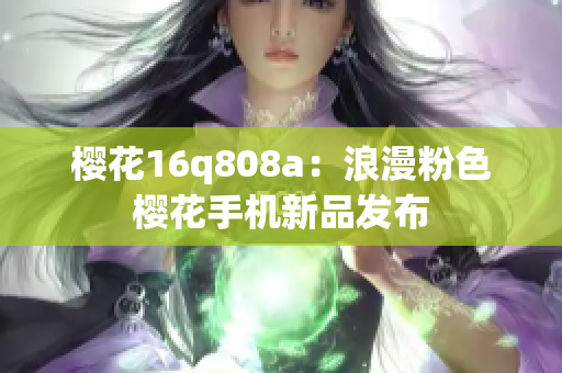 櫻花16q808a：浪漫粉色櫻花手機新品發(fā)布