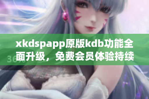 xkdspapp原版kdb功能全面升級，免費會員體驗持續(xù)升級