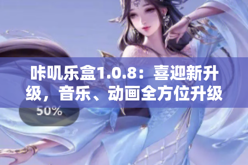 咔嘰樂盒1.0.8：喜迎新升級，音樂、動畫全方位升級，新體驗等你來！