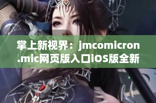 掌上新視界：jmcomicron.mic網(wǎng)頁版入口iOS版全新上線，解鎖更多精彩漫畫世界