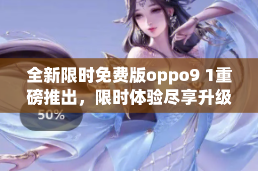 全新限時(shí)免費(fèi)版oppo9 1重磅推出，限時(shí)體驗(yàn)盡享升級手機(jī)樂趣