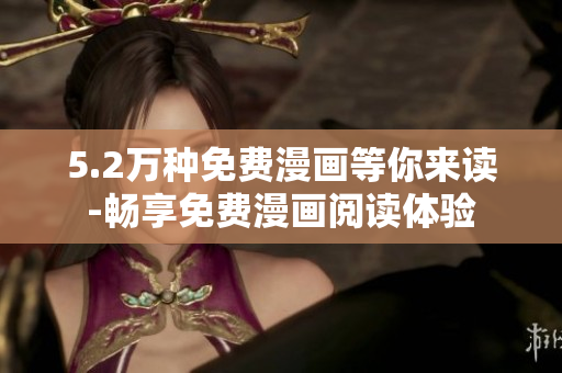 5.2萬種免費漫畫等你來讀-暢享免費漫畫閱讀體驗
