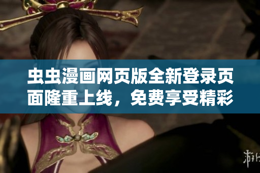 蟲蟲漫畫網(wǎng)頁(yè)版全新登錄頁(yè)面隆重上線，免費(fèi)享受精彩漫畫，等你來(lái)搞笑！