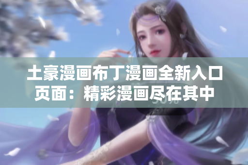 土豪漫畫布丁漫畫全新入口頁面：精彩漫畫盡在其中