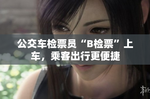 公交車檢票員“B檢票”上車，乘客出行更便捷