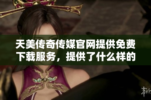 天美傳奇?zhèn)髅焦倬W(wǎng)提供免費(fèi)下載服務(wù)，提供了什么樣的游戲資源？