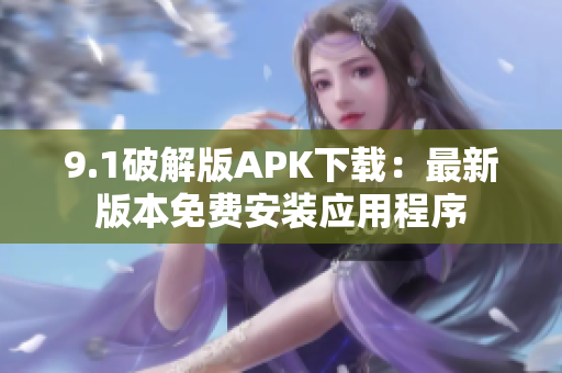9.1破解版APK下載：最新版本免費安裝應(yīng)用程序