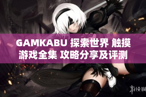GAMKABU 探索世界 觸摸游戲全集 攻略分享及評(píng)測(cè)
