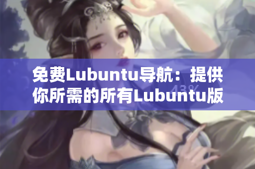 免費(fèi)Lubuntu導(dǎo)航：提供你所需的所有Lubuntu版本信息
