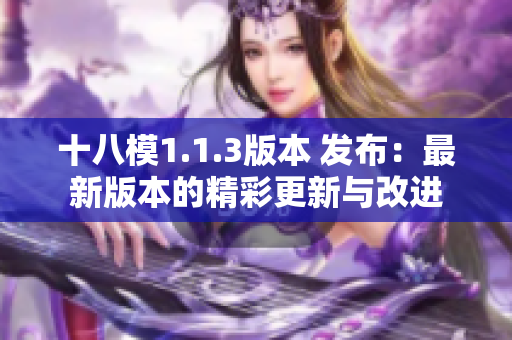 十八模1.1.3版本 發(fā)布：最新版本的精彩更新與改進(jìn)