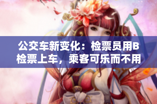 公交車新變化：檢票員用B檢票上車，乘客可樂而不用等待