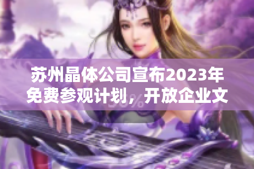 蘇州晶體公司宣布2023年免費參觀計劃，開放企業(yè)文化體驗活動