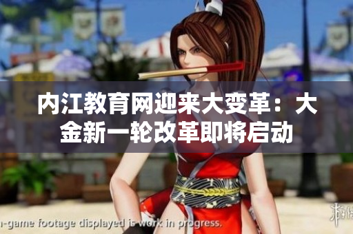 內(nèi)江教育網(wǎng)迎來大變革：大金新一輪改革即將啟動