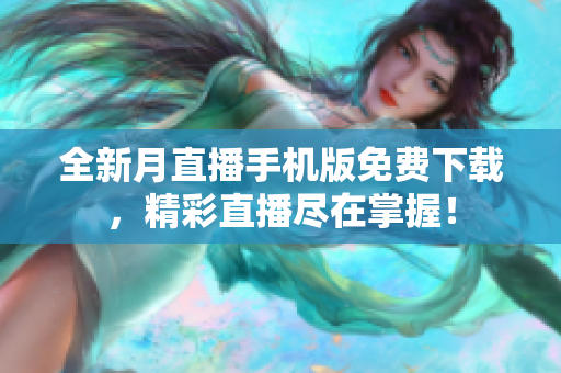 全新月直播手機版免費下載，精彩直播盡在掌握！