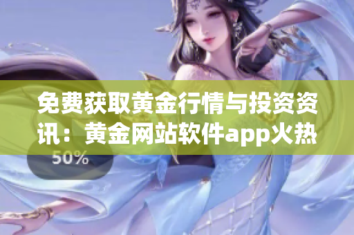 免費(fèi)獲取黃金行情與投資資訊：黃金網(wǎng)站軟件app火熱上線