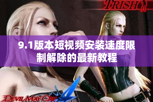 9.1版本短視頻安裝速度限制解除的最新教程